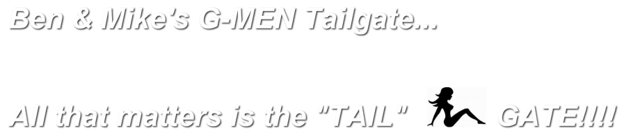 Ben &amp; Mike's G-Men Tailgate...All that matters is the &ldquo;TAIL&ldquo;&nbsp;&nbsp;&nbsp;&nbsp;&nbsp;&nbsp;&nbsp;&nbsp;&nbsp;&nbsp;&nbsp;&nbsp;&nbsp; &nbsp;&nbsp; &nbsp;&nbsp;GATE !!!